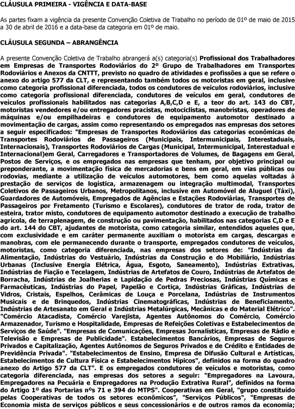 CLÁUSULA SEGUNDA ABRANGÊNCIA A presente Convenção Coletiva de Trabalho abrangerá a(s) categoria(s) Profissional dos Trabalhadores em Empresas de Transportes Rodoviários do 2º Grupo de Trabalhadores
