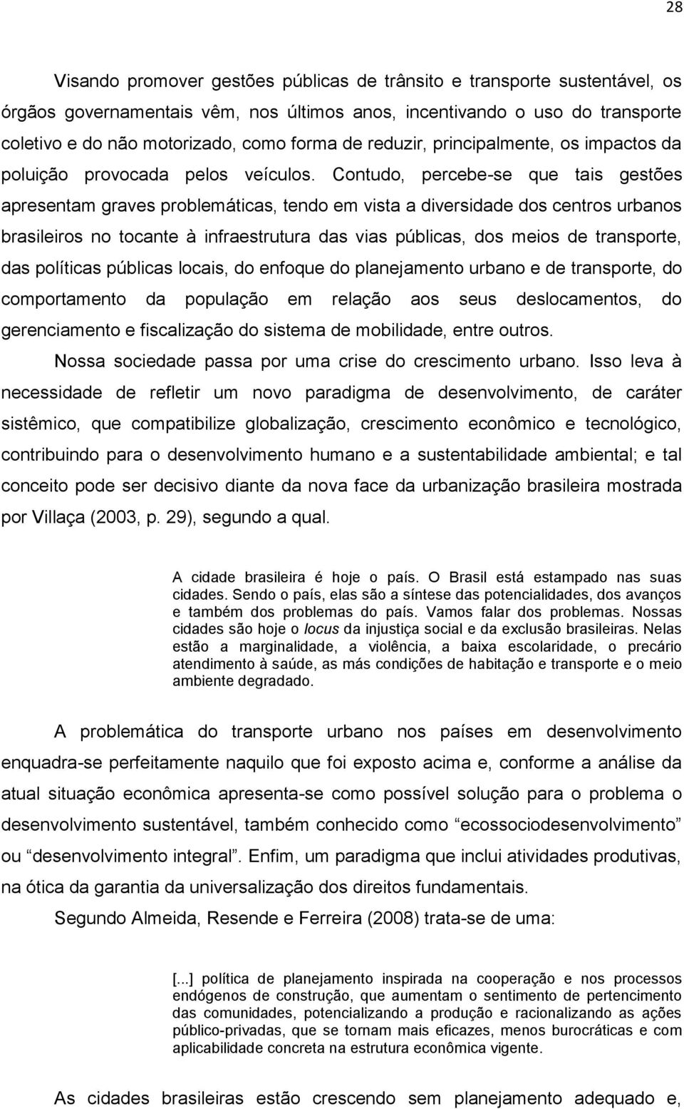 Contudo, percebe-se que tais gestões apresentam graves problemáticas, tendo em vista a diversidade dos centros urbanos brasileiros no tocante à infraestrutura das vias públicas, dos meios de