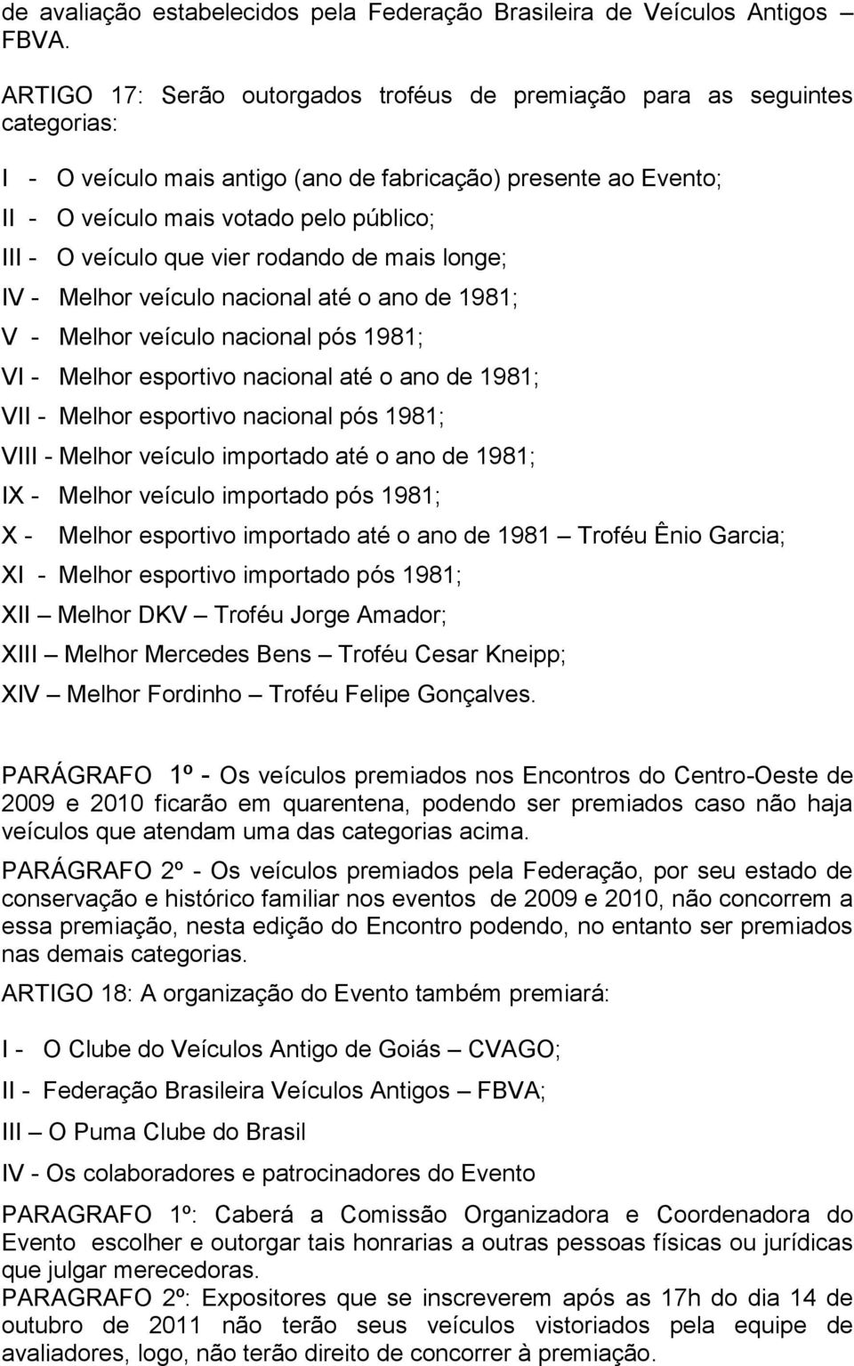 veículo que vier rodando de mais longe; IV - Melhor veículo nacional até o ano de 1981; V - Melhor veículo nacional pós 1981; VI - Melhor esportivo nacional até o ano de 1981; VII - Melhor esportivo