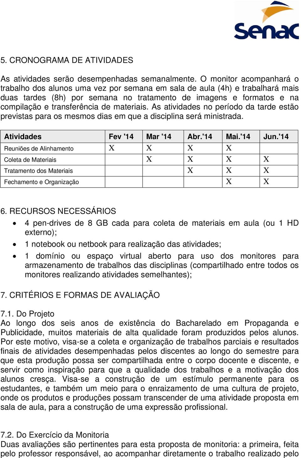 de materiais. As atividades no período da tarde estão previstas para os mesmos dias em que a disciplina será ministrada. Atividades Fev '14 Mar '14 Abr.'14 Mai.'14 Jun.