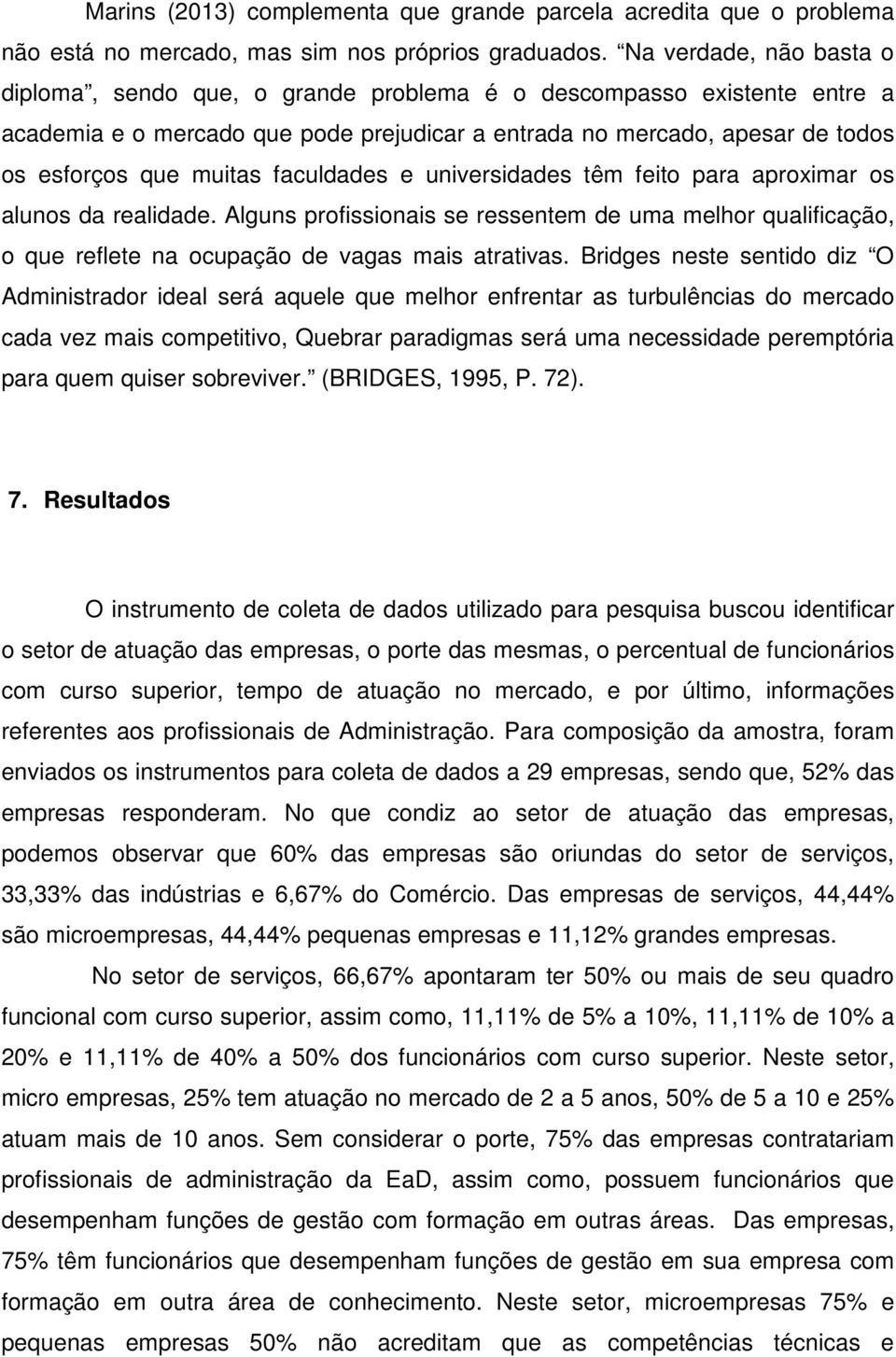 faculdades e universidades têm feito para aproximar os alunos da realidade. Alguns profissionais se ressentem de uma melhor qualificação, o que reflete na ocupação de vagas mais atrativas.