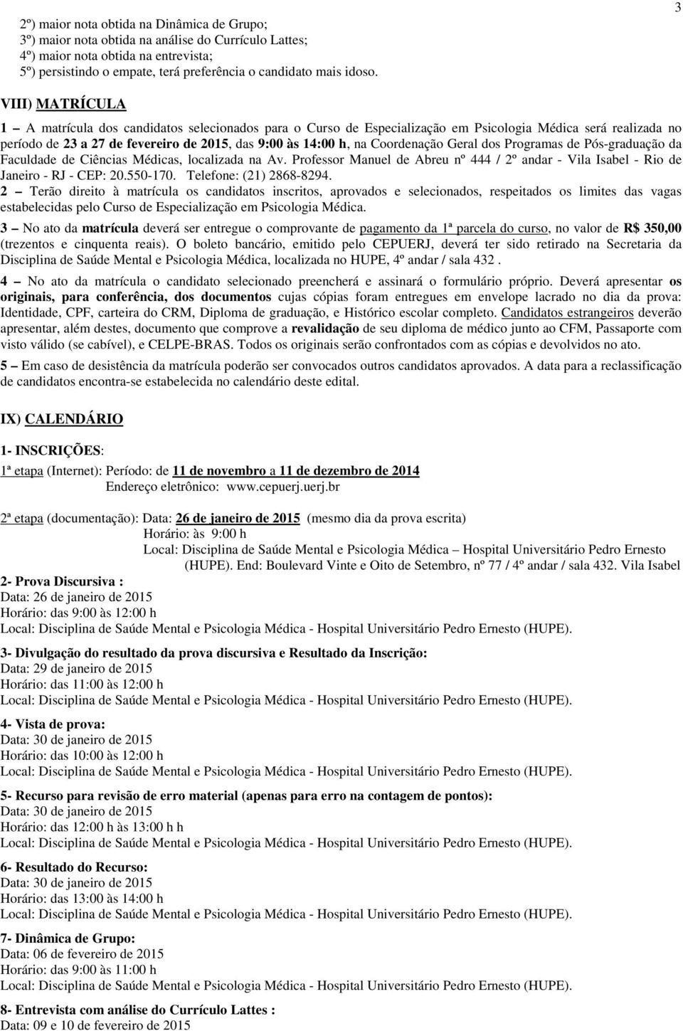 3 VIII) MATRÍCULA 1 A matrícula dos candidatos selecionados para o Curso de Especialização em Psicologia Médica será realizada no período de 23 a 27 de fevereiro de 2015, das 9:00 às 14:00 h, na