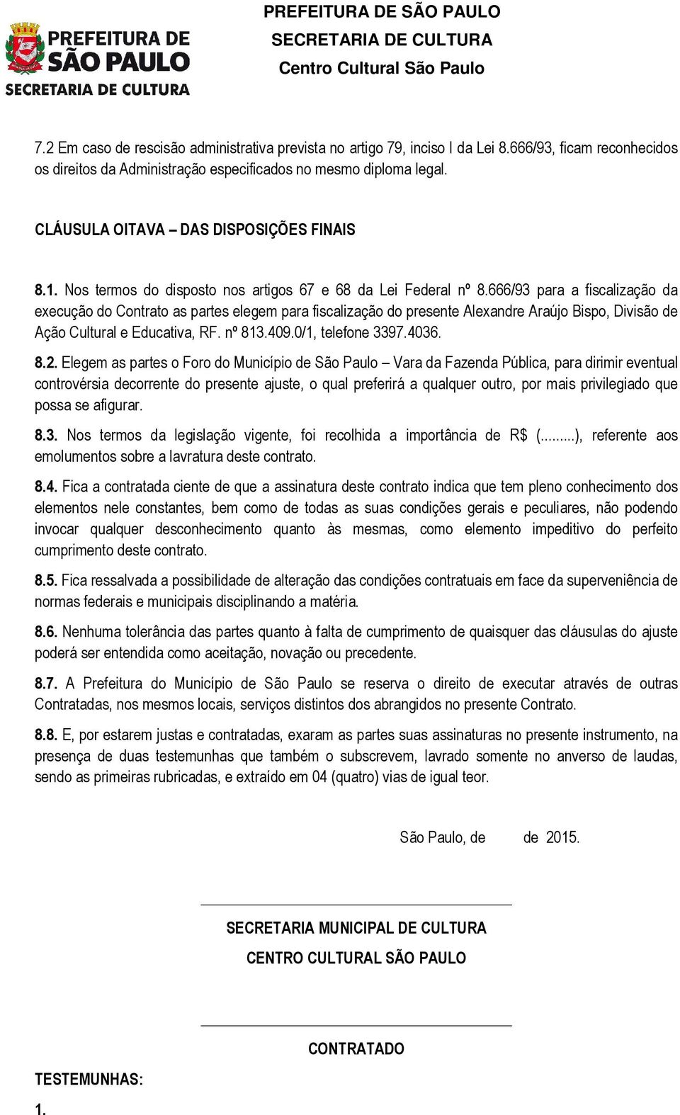 666/93 para a fiscalização da execução do Contrato as partes elegem para fiscalização do presente Alexandre Araújo Bispo, Divisão de Ação Cultural e Educativa, RF. nº 813.409.0/1, telefone 3397.4036.