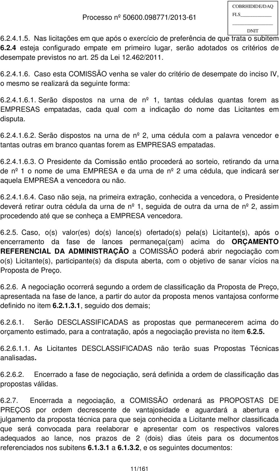 6.2.4.1.6.2. Serão dispostos na urna de nº 2, uma cédula com a palavra vencedor e tantas outras em branco quantas forem as EMPRESAS empatadas. 6.2.4.1.6.3.