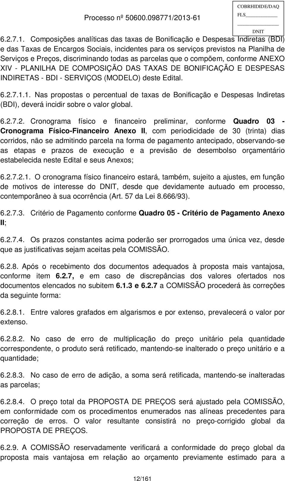 as parcelas que o compõem, conforme ANEXO XIV - PLANILHA DE COMPOSIÇÃO DAS TAXAS DE BONIFICAÇÃO E DESPESAS INDIRETAS - BDI - SERVIÇOS (MODELO) deste Edital. 1.