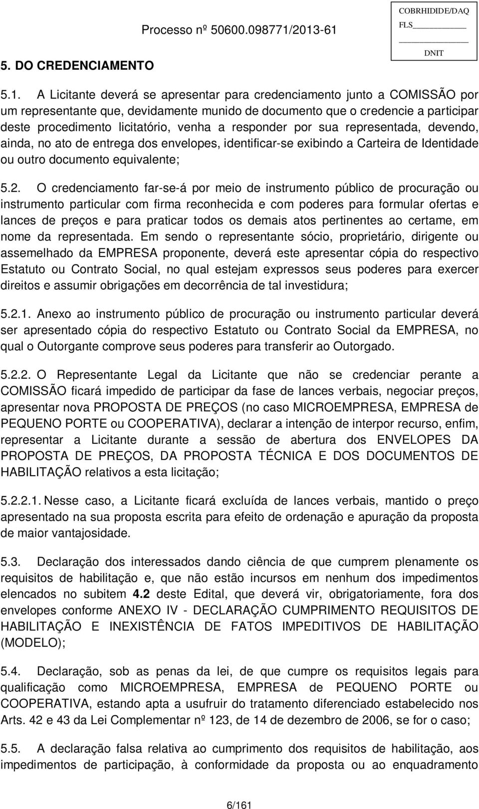 licitatório, venha a responder por sua representada, devendo, ainda, no ato de entrega dos envelopes, identificar-se exibindo a Carteira de Identidade ou outro documento equivalente; 5.2.