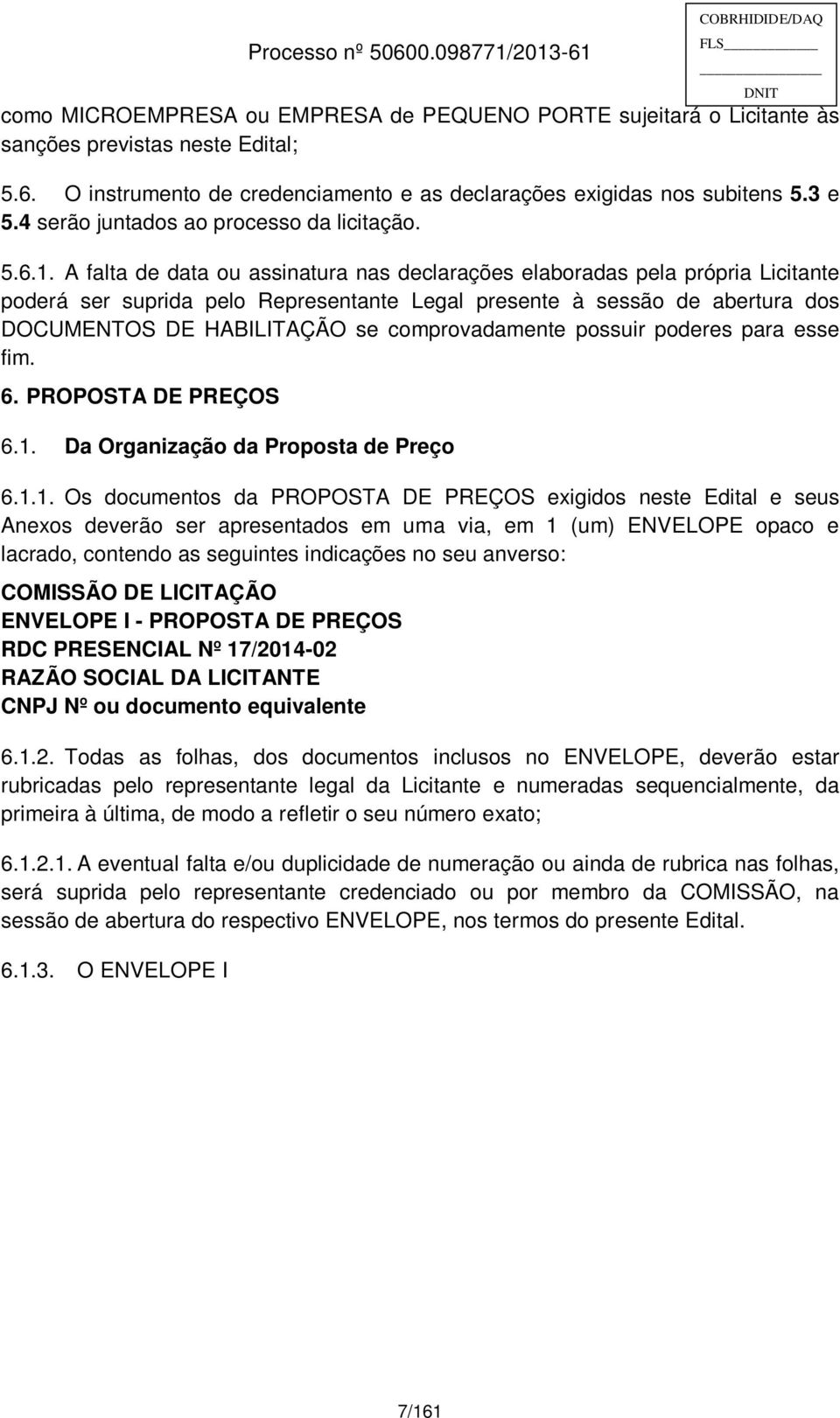 A falta de data ou assinatura nas declarações elaboradas pela própria Licitante poderá ser suprida pelo Representante Legal presente à sessão de abertura dos DOCUMENTOS DE HABILITAÇÃO se