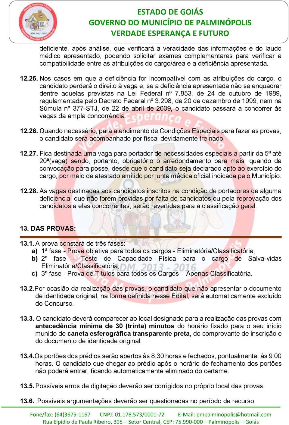 Nos casos em que a deficiência for incompatível com as atribuições do cargo, o candidato perderá o direito à vaga e, se a deficiência apresentada não se enquadrar dentre aquelas previstas na Lei