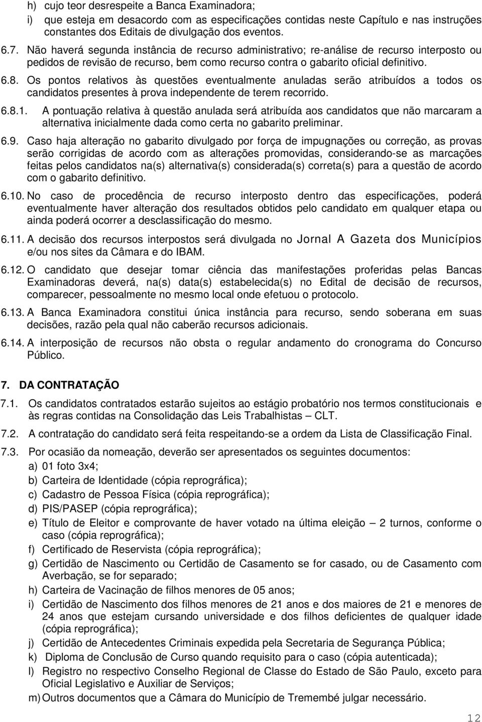 Os pontos relativos às questões eventualmente anuladas serão atribuídos a todos os candidatos presentes à prova independente de terem recorrido. 6.8.1.