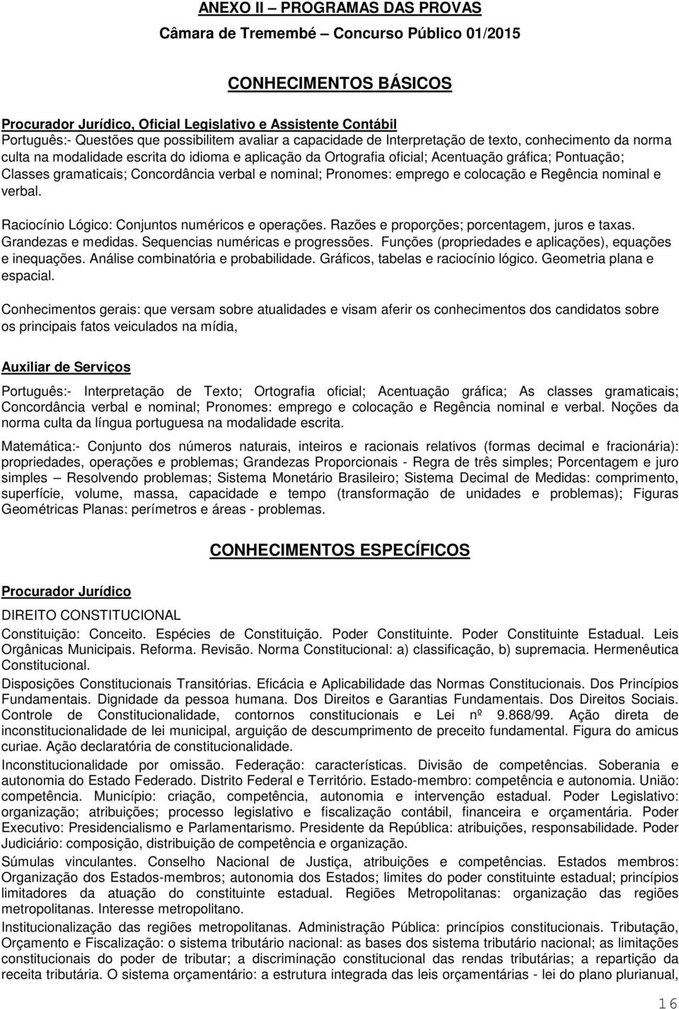 Concordância verbal e nominal; Pronomes: emprego e colocação e Regência nominal e verbal. Raciocínio Lógico: Conjuntos numéricos e operações. Razões e proporções; porcentagem, juros e taxas.