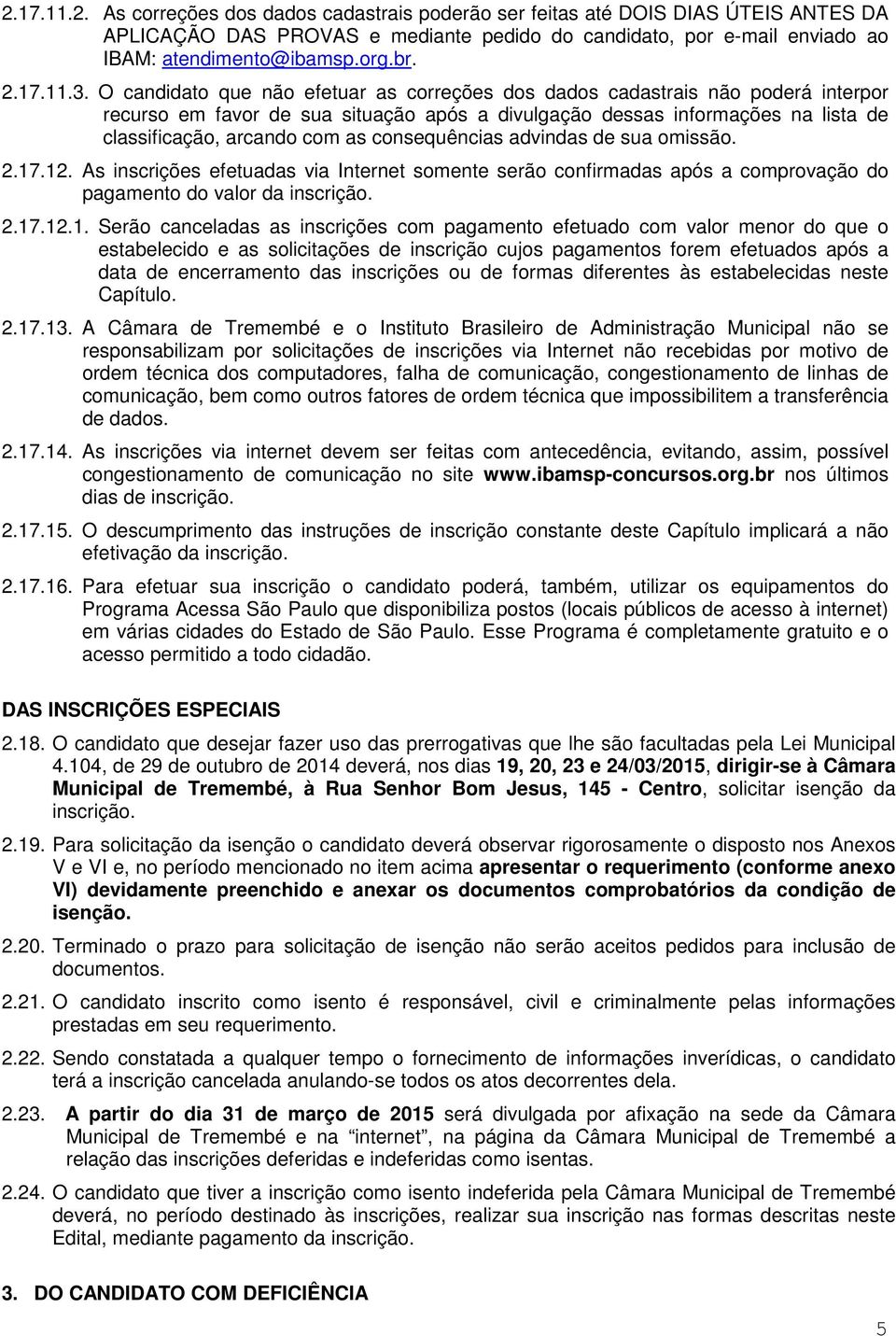 O candidato que não efetuar as correções dos dados cadastrais não poderá interpor recurso em favor de sua situação após a divulgação dessas informações na lista de classificação, arcando com as