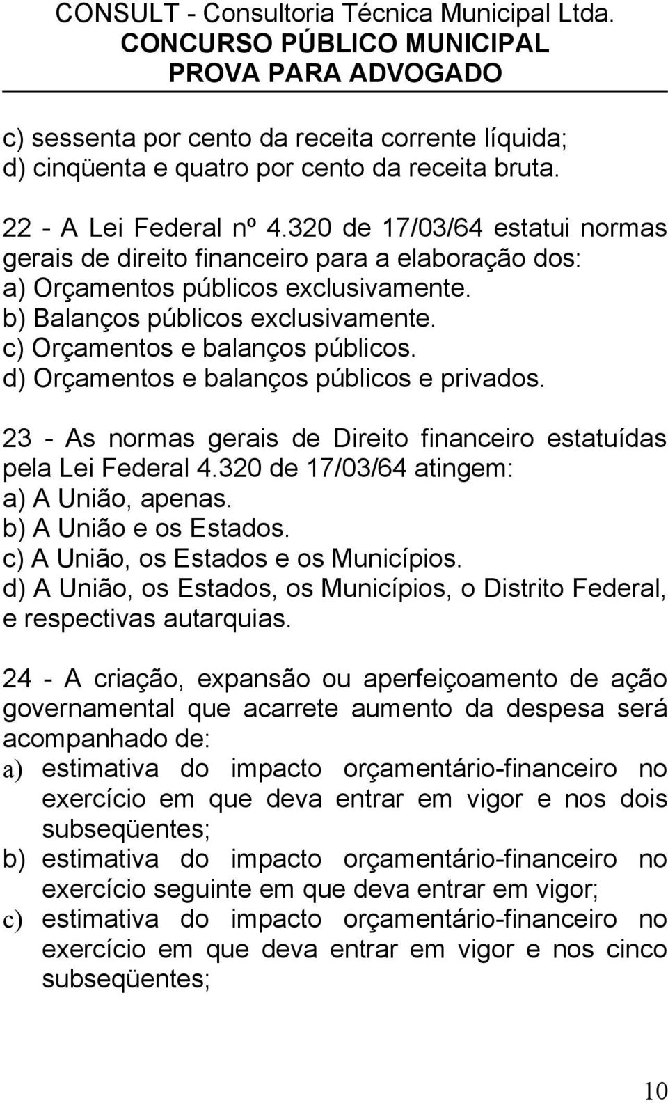 d) Orçamentos e balanços públicos e privados. 23 - As normas gerais de Direito financeiro estatuídas pela Lei Federal 4.320 de 17/03/64 atingem: a) A União, apenas. b) A União e os Estados.