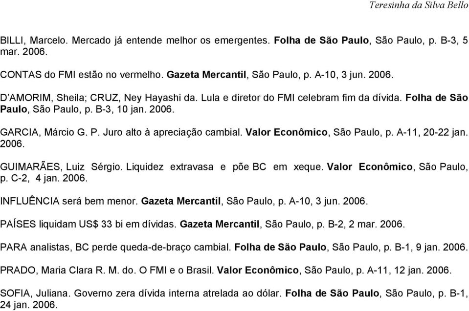 Valor Econômico, São Paulo, p. A-11, 20-22 jan. 2006. GUIMARÃES, Luiz Sérgio. Liquidez extravasa e põe BC em xeque. Valor Econômico, São Paulo, p. C-2, 4 jan. 2006. INFLUÊNCIA será bem menor.