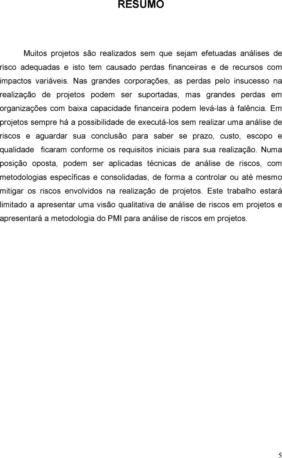 Em projetos sempre há a possibilidade de executá-los sem realizar uma análise de riscos e aguardar sua conclusão para saber se prazo, custo, escopo e qualidade ficaram conforme os requisitos iniciais