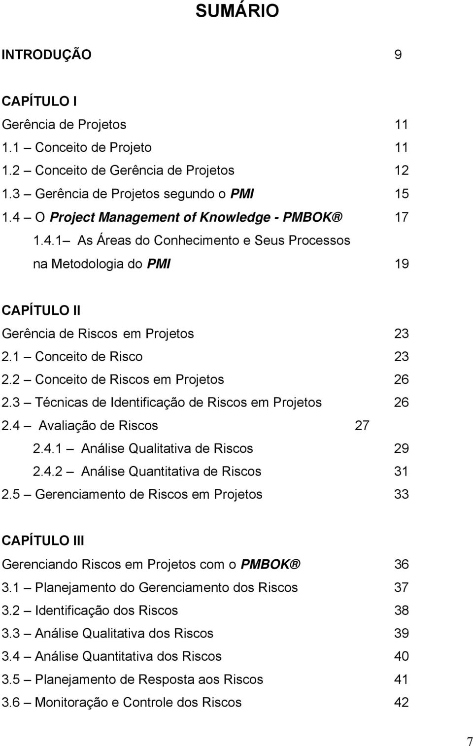 2 Conceito de Riscos em Projetos 26 2.3 Técnicas de Identificação de Riscos em Projetos 26 2.4 Avaliação de Riscos 27 2.4.1 Análise Qualitativa de Riscos 29 2.4.2 Análise Quantitativa de Riscos 31 2.