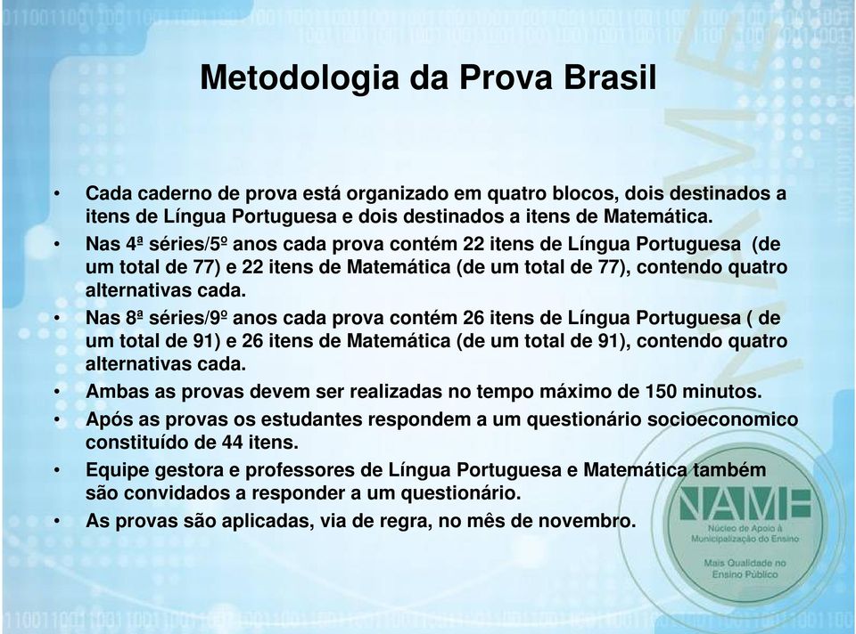 Nas 8ª séries/9º anos cada prova contém 26 itens de Língua Portuguesa ( de um total de 91) e 26 itens de Matemática (de um total de 91), contendo quatro alternativas cada.
