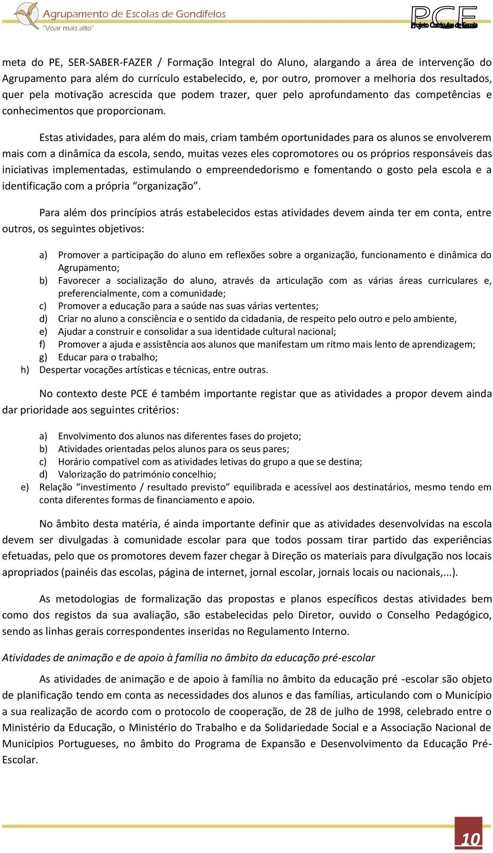 Estas atividades, para além do mais, criam também oportunidades para os alunos se envolverem mais com a dinâmica da escola, sendo, muitas vezes eles copromotores ou os próprios responsáveis das