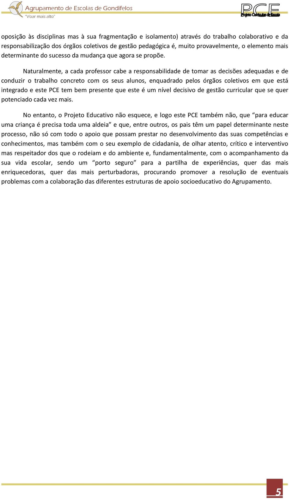 Naturalmente, a cada professor cabe a responsabilidade de tomar as decisões adequadas e de conduzir o trabalho concreto com os seus alunos, enquadrado pelos órgãos coletivos em que está integrado e