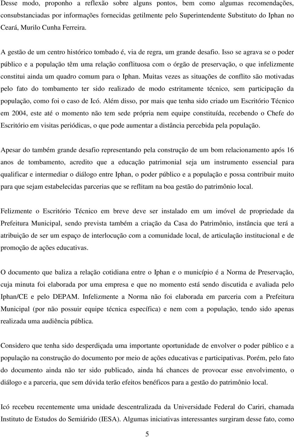 Isso se agrava se o poder público e a população têm uma relação conflituosa com o órgão de preservação, o que infelizmente constitui ainda um quadro comum para o Iphan.