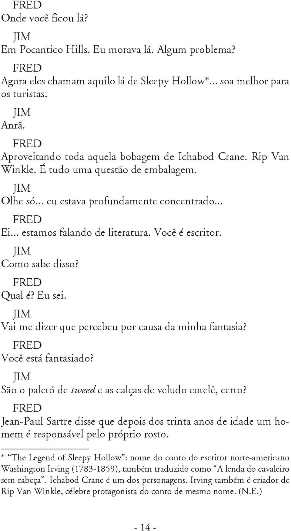 Você é escritor. Como sabe disso? Qual é? Eu sei. Vai me dizer que percebeu por causa da minha fantasia? Você está fantasiado? São o paletó de tweed e as calças de veludo cotelê, certo?