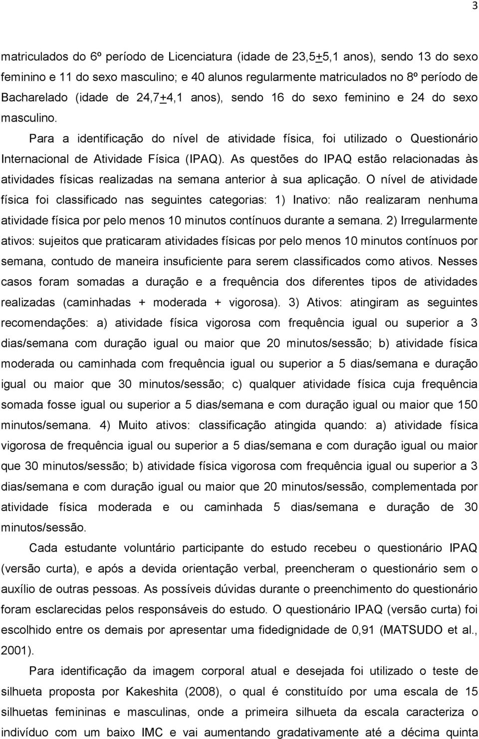 As questões do IPAQ estão relacionadas às atividades físicas realizadas na semana anterior à sua aplicação.