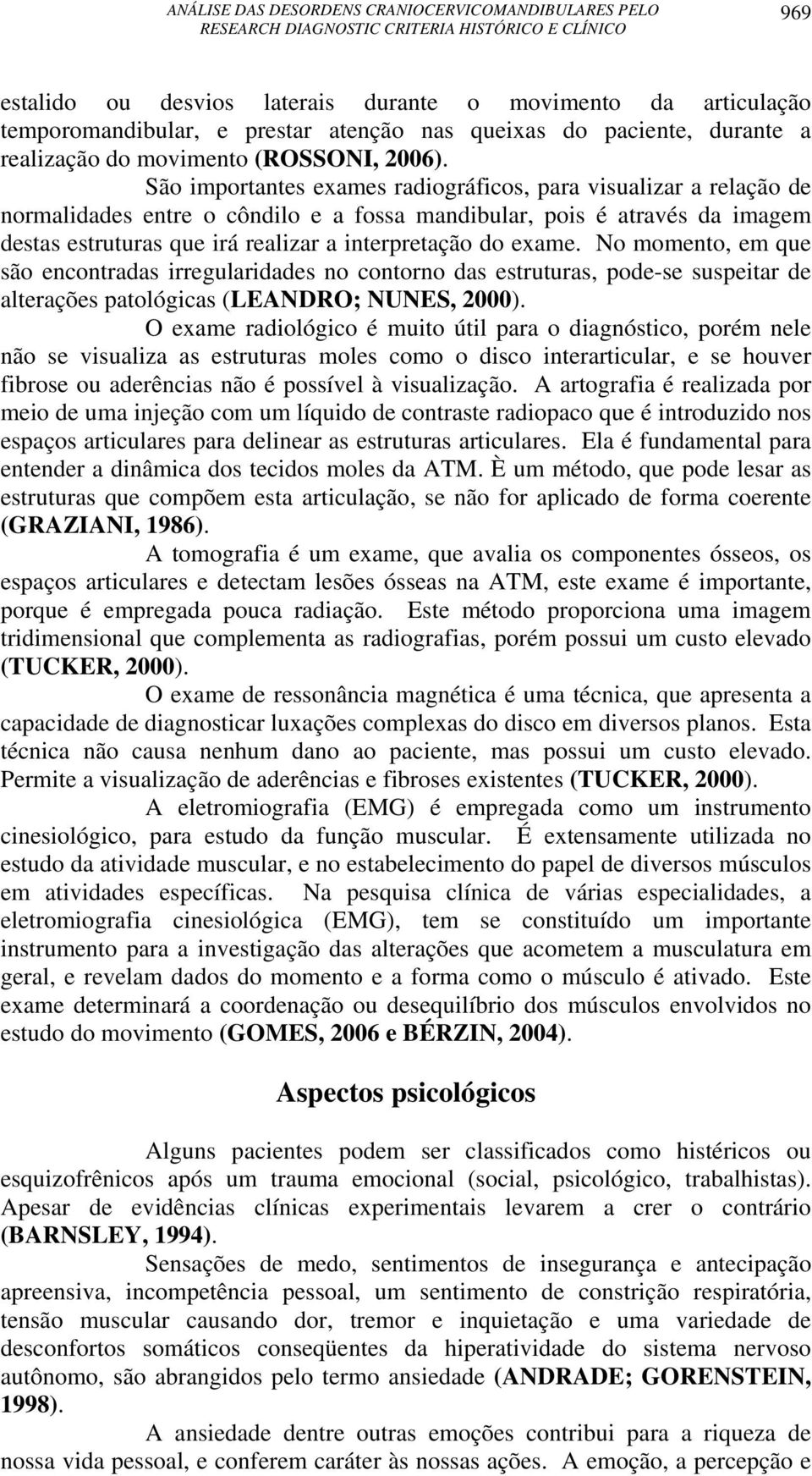 exame. No momento, em que são encontradas irregularidades no contorno das estruturas, pode-se suspeitar de alterações patológicas (LEANDRO; NUNES, 2000).