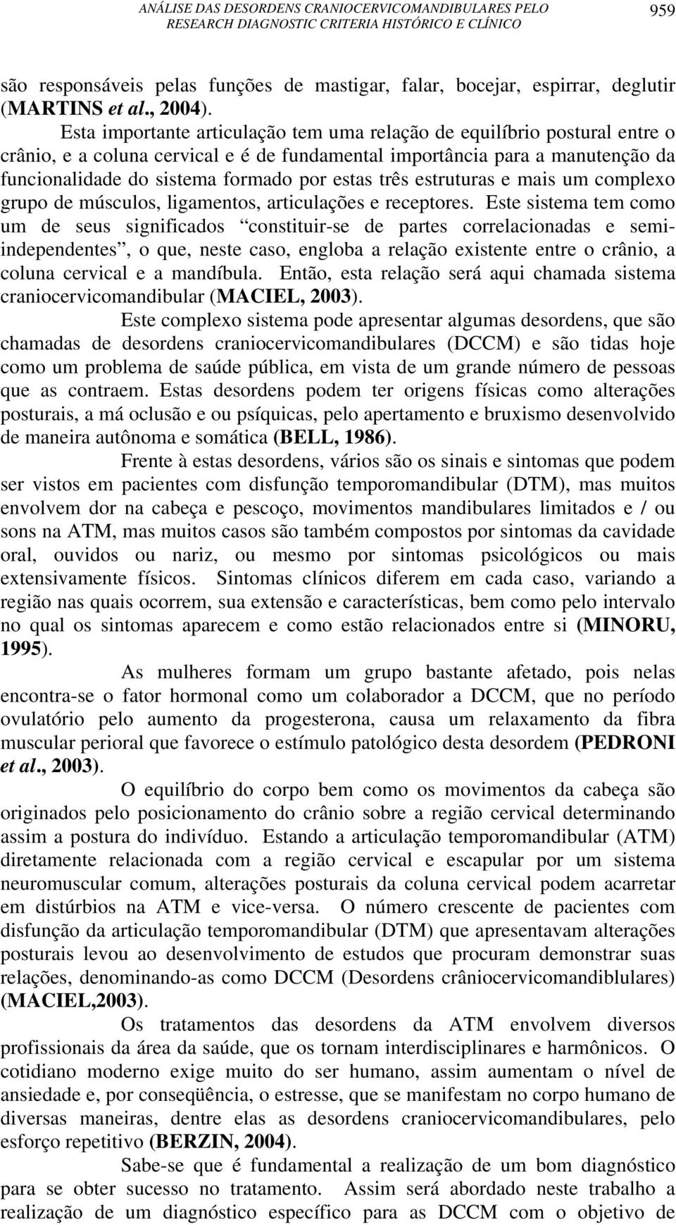 três estruturas e mais um complexo grupo de músculos, ligamentos, articulações e receptores.