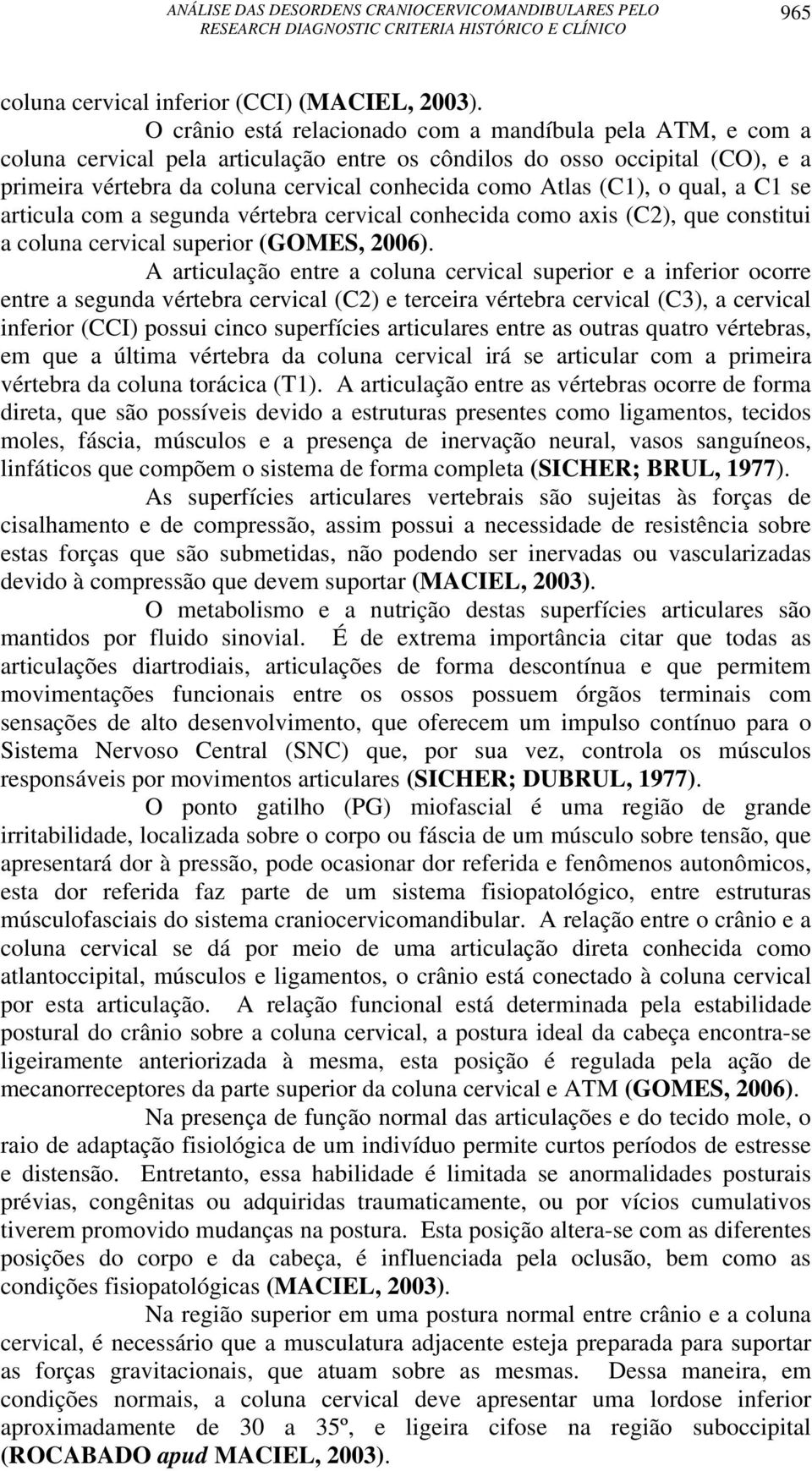 (C1), o qual, a C1 se articula com a segunda vértebra cervical conhecida como axis (C2), que constitui a coluna cervical superior (GOMES, 2006).