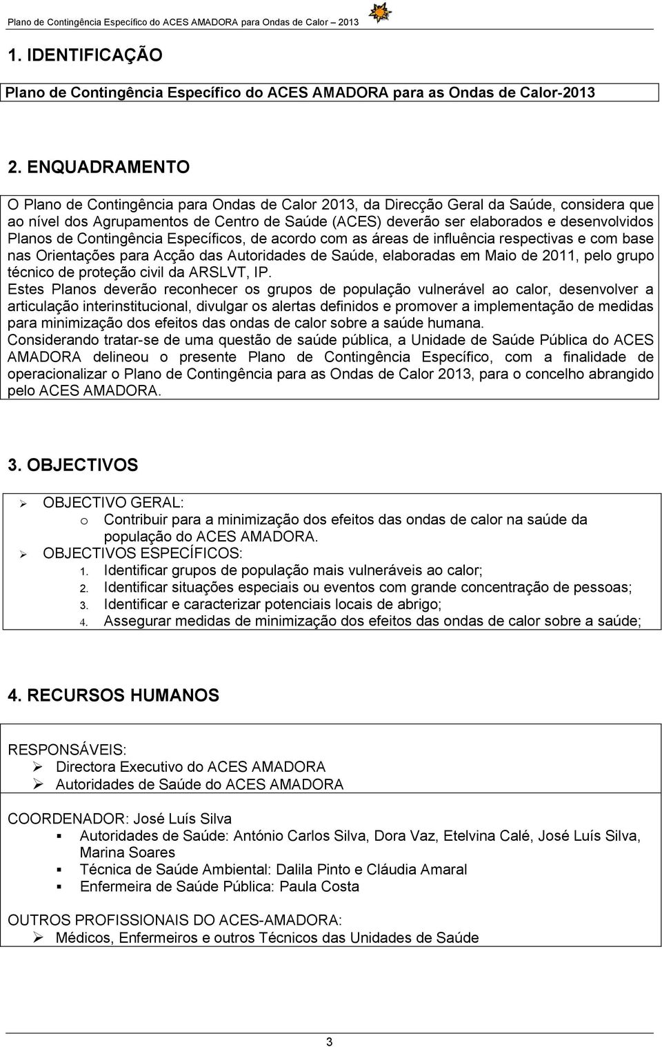 Planos de Contingência Específicos, de acordo com as áreas de influência respectivas e com base nas Orientações para Acção das Autoridades de Saúde, elaboradas em Maio de 2011, pelo grupo técnico de