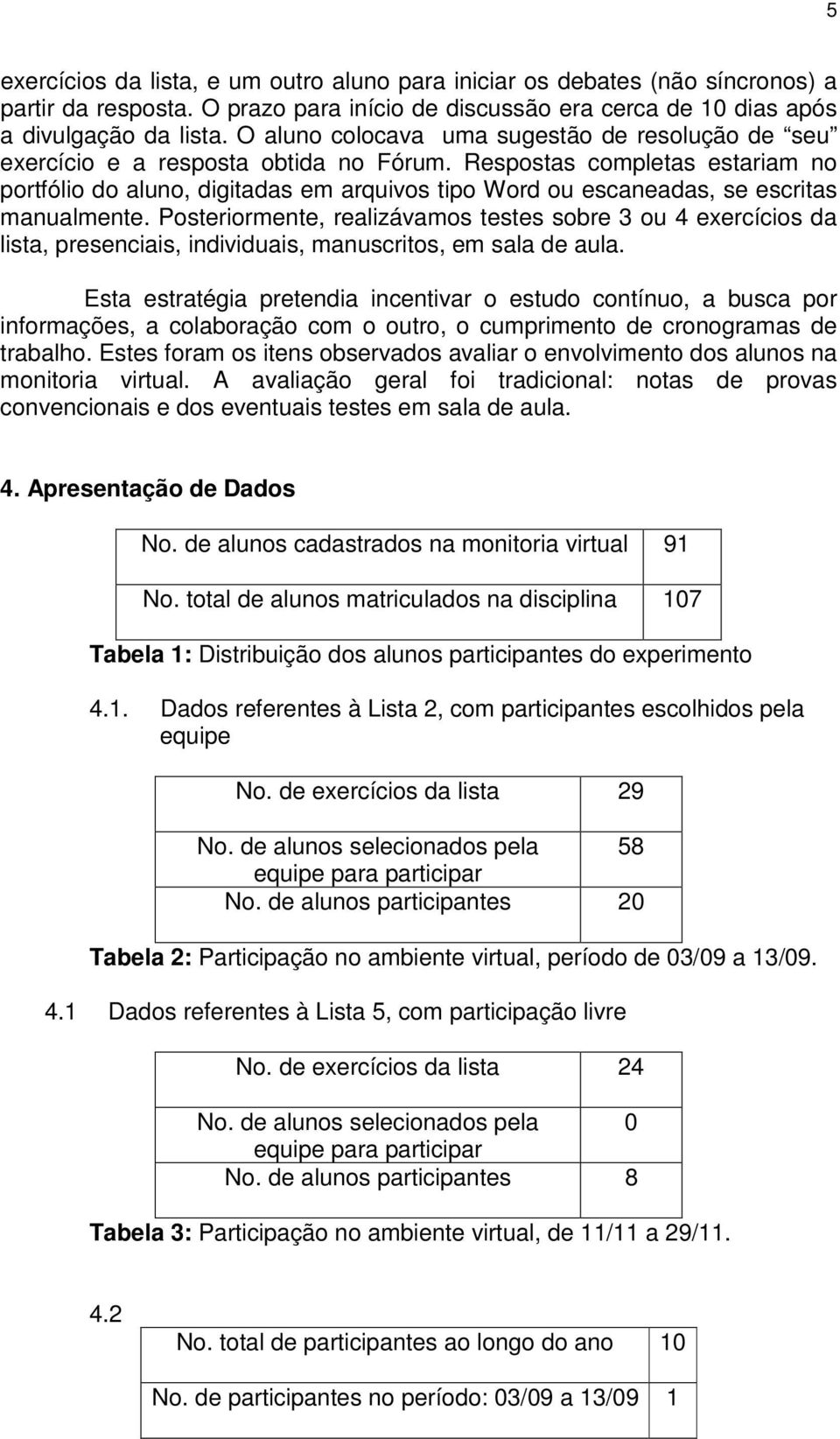 Respostas completas estariam no portfólio do aluno, digitadas em arquivos tipo Word ou escaneadas, se escritas manualmente.