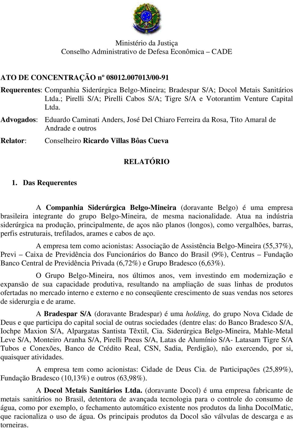 Advogados: Eduardo Caminati Anders, José Del Chiaro Ferreira da Rosa, Tito Amaral de Andrade e outros Relator: Conselheiro Ricardo Villas Bôas Cueva RELATÓRIO 1.