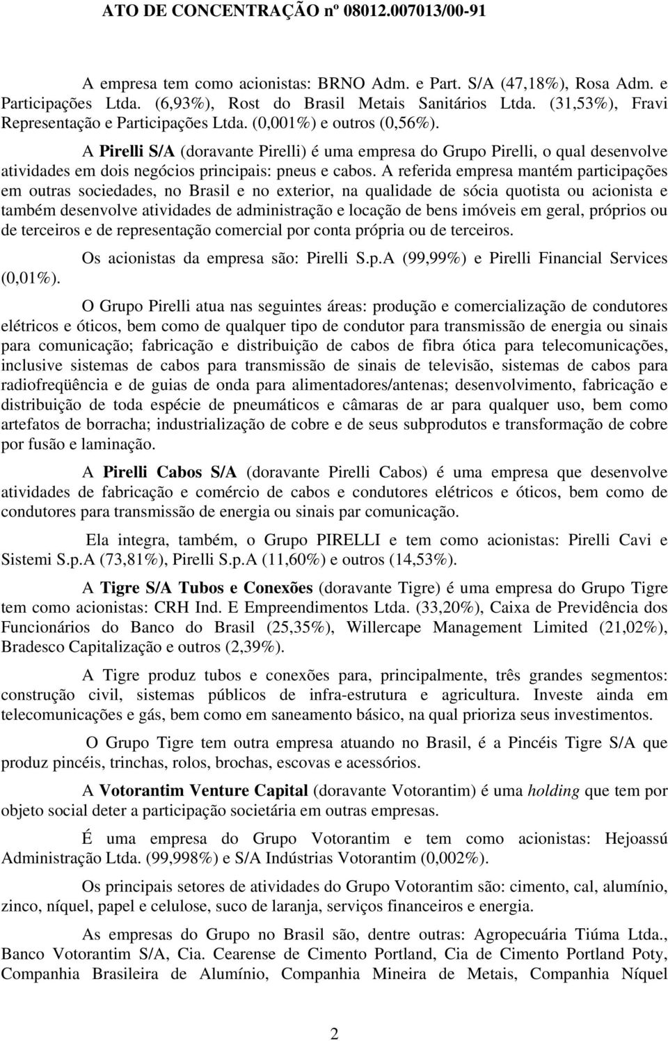 A referida empresa mantém participações em outras sociedades, no Brasil e no exterior, na qualidade de sócia quotista ou acionista e também desenvolve atividades de administração e locação de bens