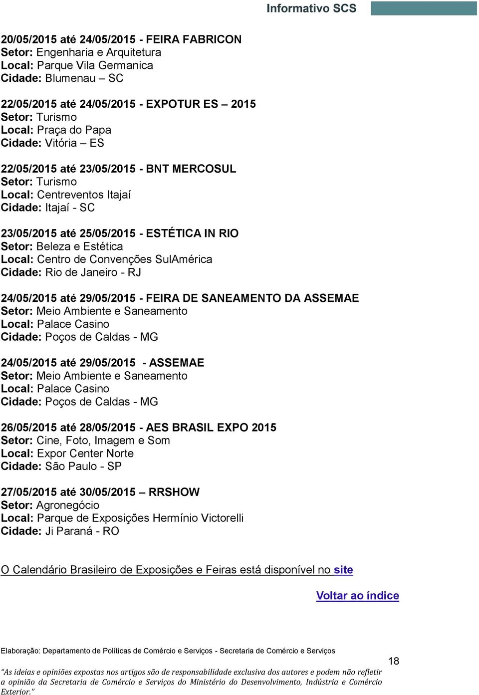 Local: Centro de Convenções SulAmérica Cidade: Rio de Janeiro - RJ 24/05/2015 até 29/05/2015 - FEIRA DE SANEAMENTO DA ASSEMAE Setor: Meio Ambiente e Saneamento Local: Palace Casino Cidade: Poços de