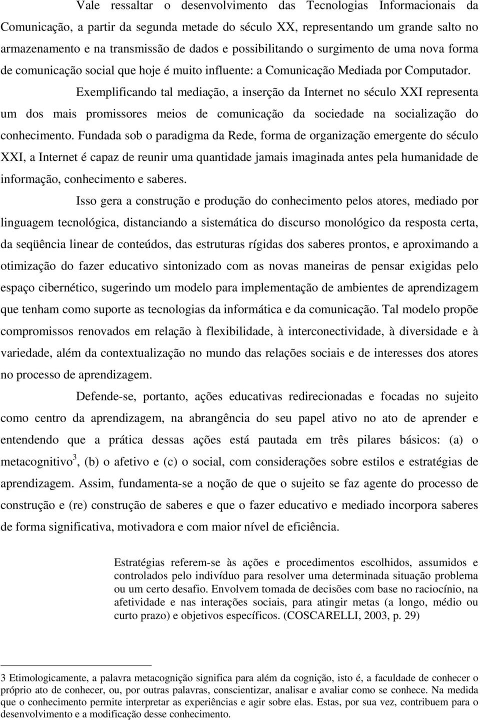 Exemplificando tal mediação, a inserção da Internet no século XXI representa um dos mais promissores meios de comunicação da sociedade na socialização do conhecimento.