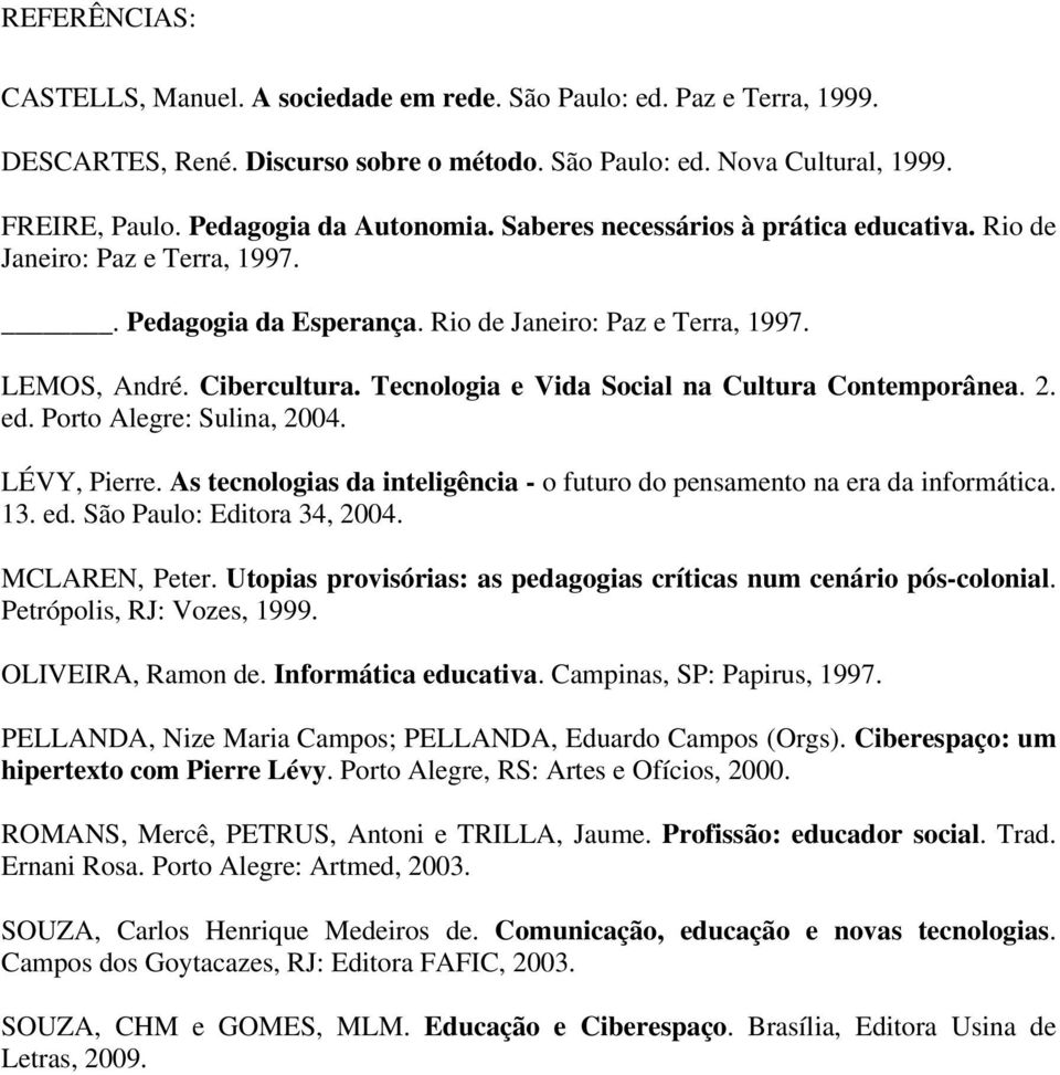 Tecnologia e Vida Social na Cultura Contemporânea. 2. ed. Porto Alegre: Sulina, 2004. LÉVY, Pierre. As tecnologias da inteligência - o futuro do pensamento na era da informática. 13. ed. São Paulo: Editora 34, 2004.