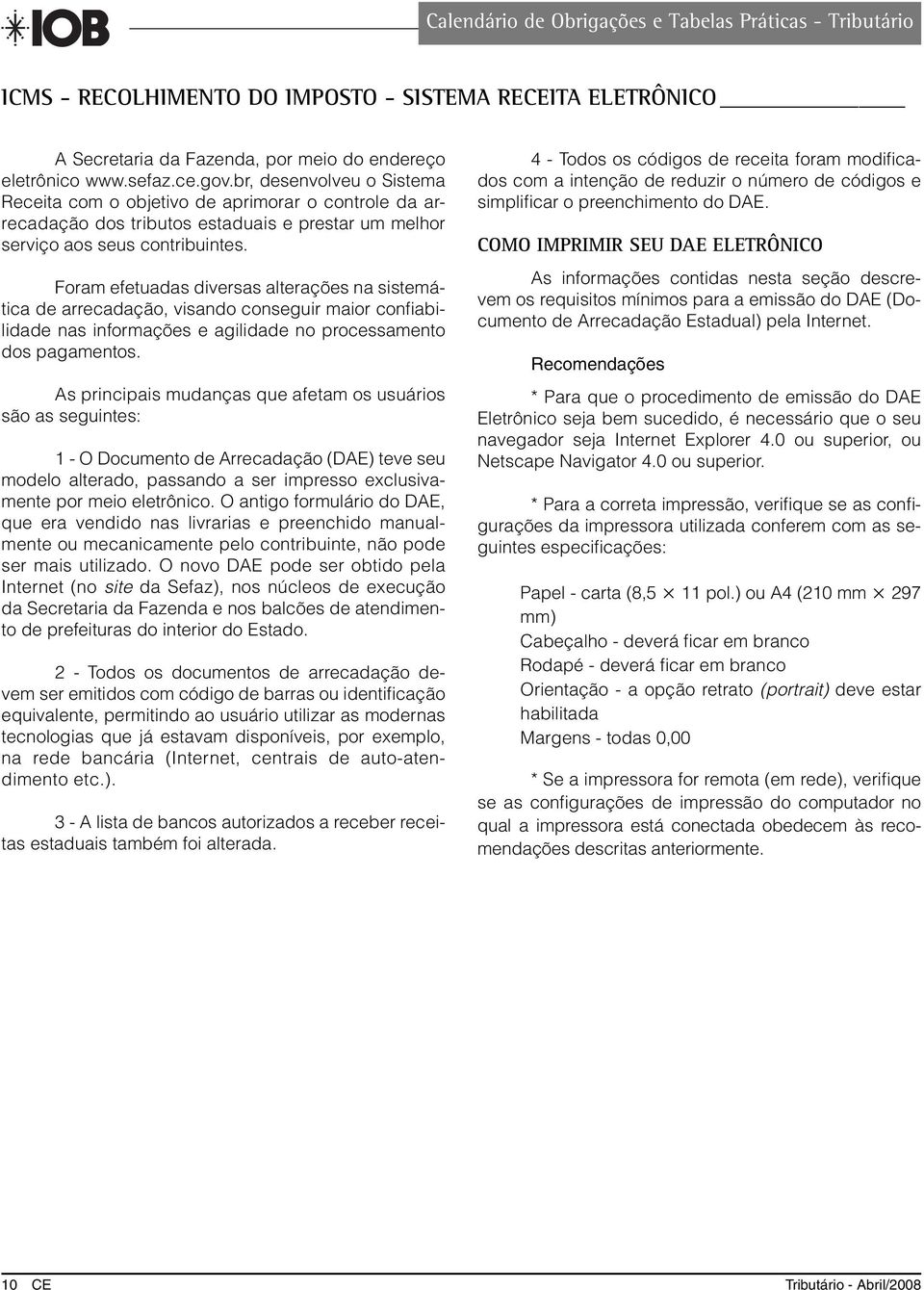 Foram efetuadas diversas alterações na sistemática de arrecadação, visando conseguir maior confi abilidade nas informações e agilidade no processamento dos pagamentos.