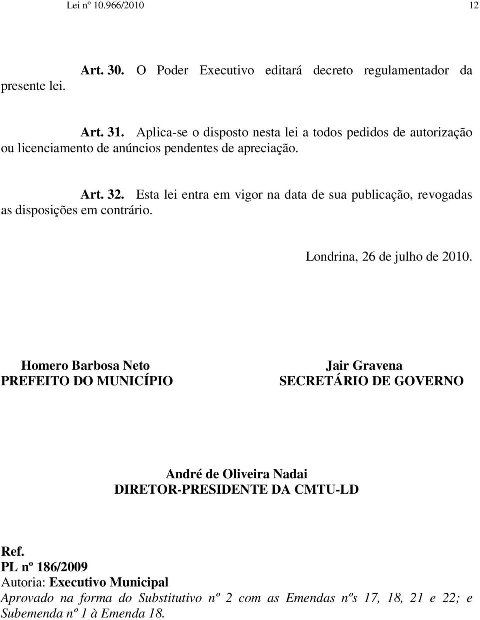 Esta lei entra em vigor na data de sua publicação, revogadas as disposições em contrário. Londrina, 26 de julho de 2010.