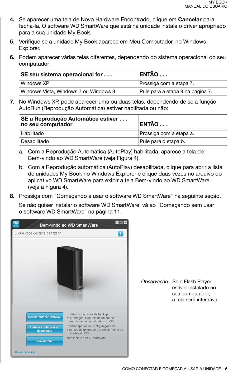 Podem aparecer várias telas diferentes, dependendo do sistema operacional do seu computador: SE seu sistema operacional for... ENTÃO... Windows XP Prossiga com a etapa 7.