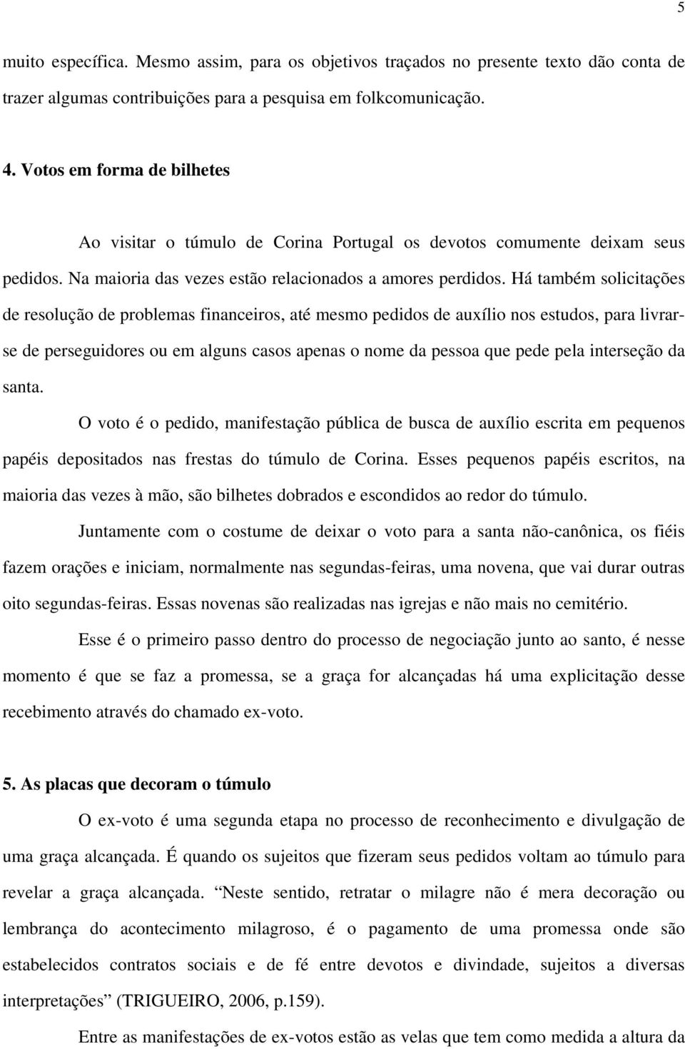 Há também solicitações de resolução de problemas financeiros, até mesmo pedidos de auxílio nos estudos, para livrarse de perseguidores ou em alguns casos apenas o nome da pessoa que pede pela