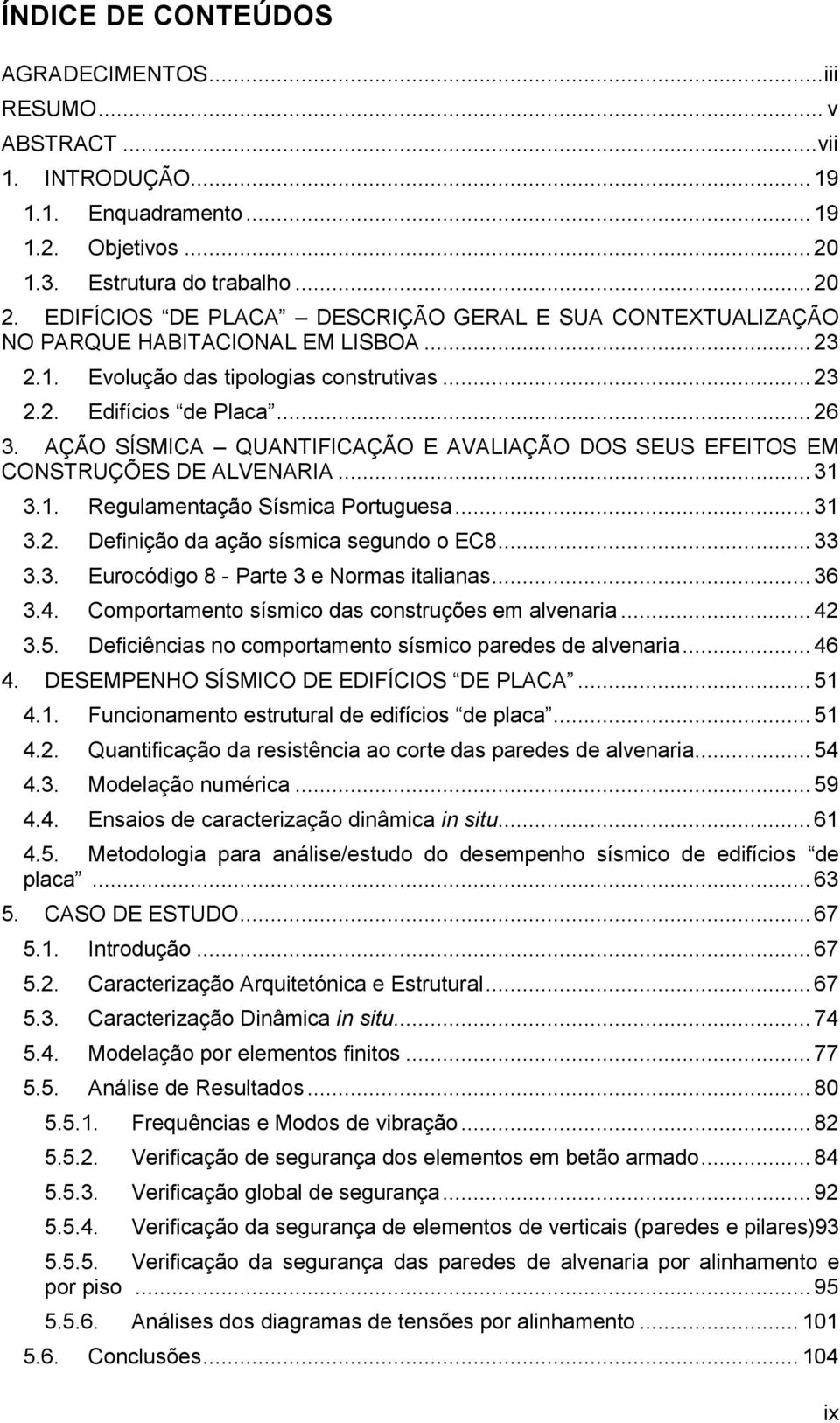 AÇÃO SÍSMICA QUANTIFICAÇÃO E AVALIAÇÃO DOS SEUS EFEITOS EM CONSTRUÇÕES DE ALVENARIA... 31 3.1. Regulamentação Sísmica Portuguesa... 31 3.2. Definição da ação sísmica segundo o EC8... 33 3.3. Eurocódigo 8 - Parte 3 e Normas italianas.