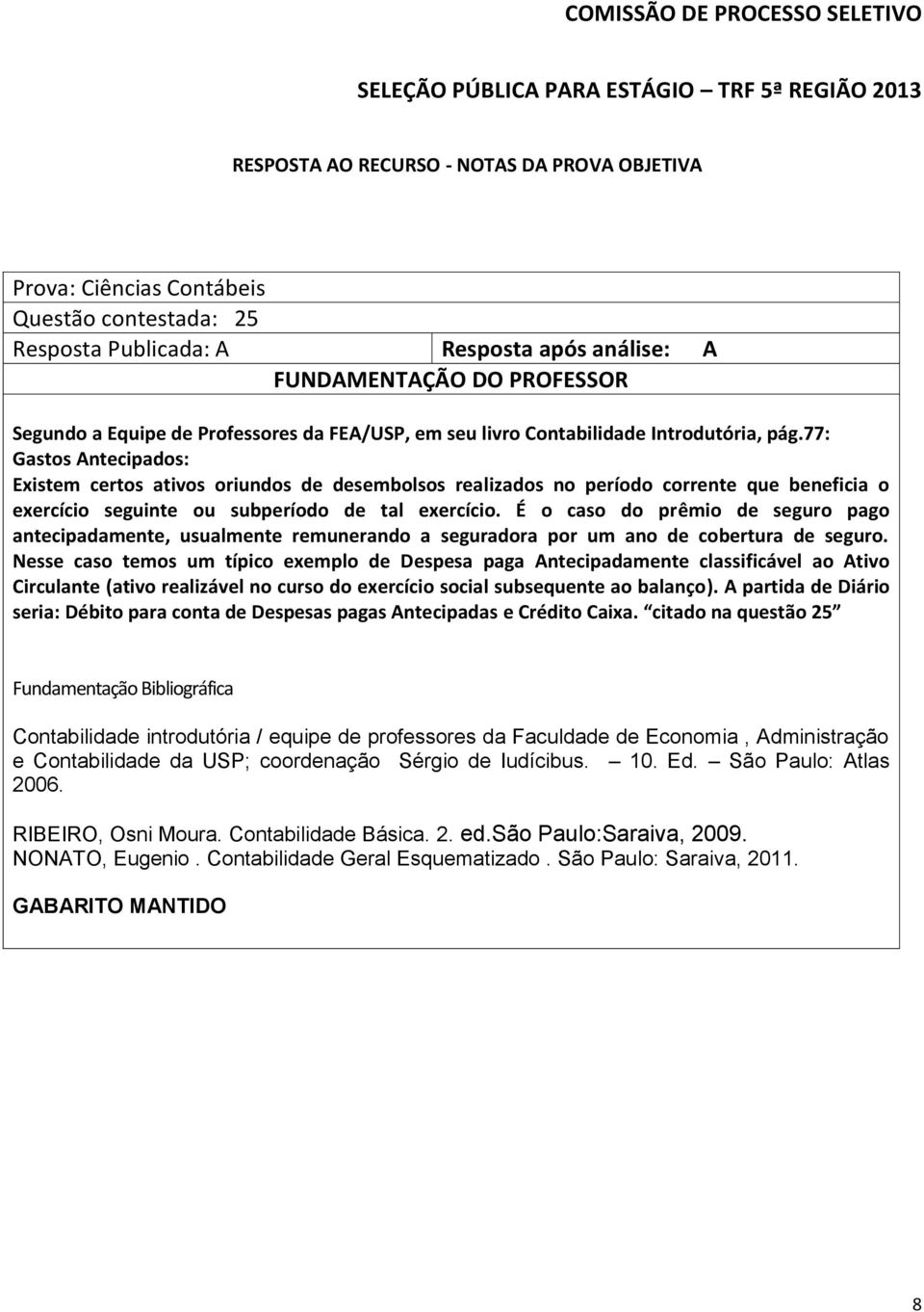 É o caso do prêmio de seguro pago antecipadamente, usualmente remunerando a seguradora por um ano de cobertura de seguro.