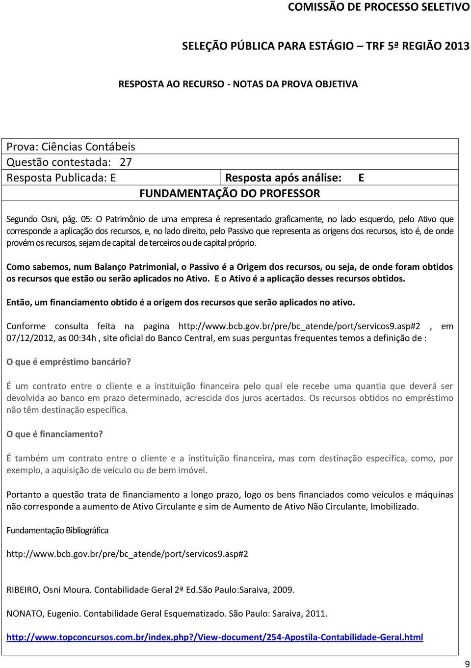 recursos, isto é, de onde provém os recursos, sejam de capital de terceiros ou de capital próprio.