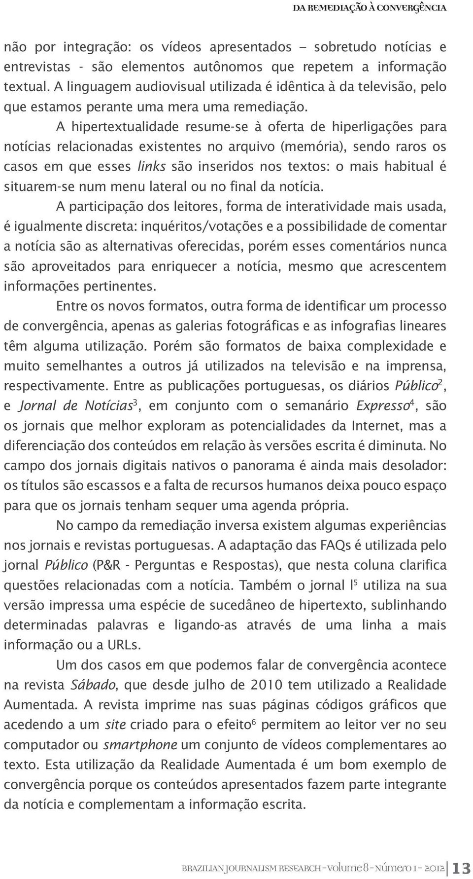 A hipertextualidade resume-se à oferta de hiperligações para notícias relacionadas existentes no arquivo (memória), sendo raros os casos em que esses links são inseridos nos textos: o mais habitual é