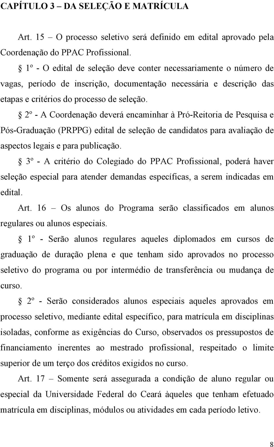 2º - A Coordenação deverá encaminhar à Pró-Reitoria de Pesquisa e Pós-Graduação (PRPPG) edital de seleção de candidatos para avaliação de aspectos legais e para publicação.