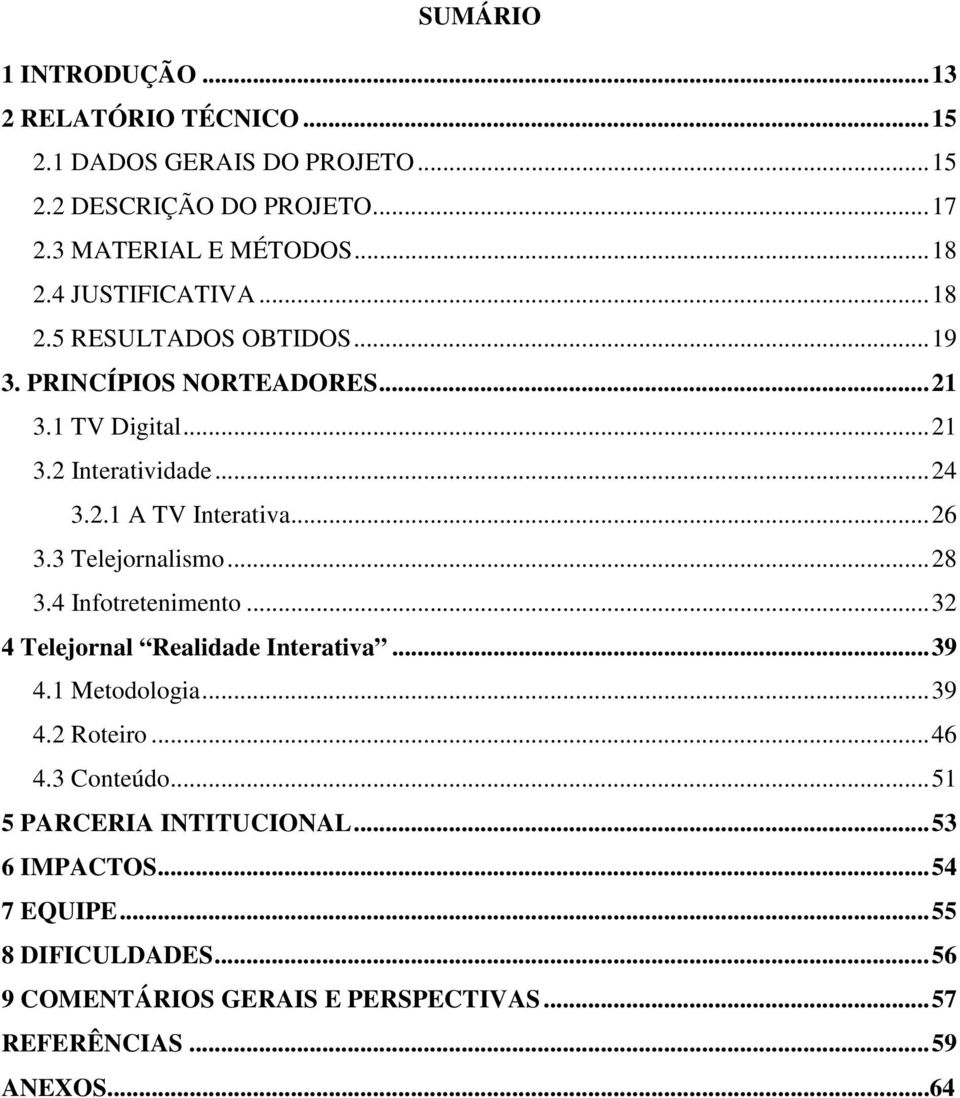 .. 26 3.3 Telejornalismo... 28 3.4 Infotretenimento... 32 4 Telejornal Realidade Interativa... 39 4.1 Metodologia... 39 4.2 Roteiro... 46 4.3 Conteúdo.