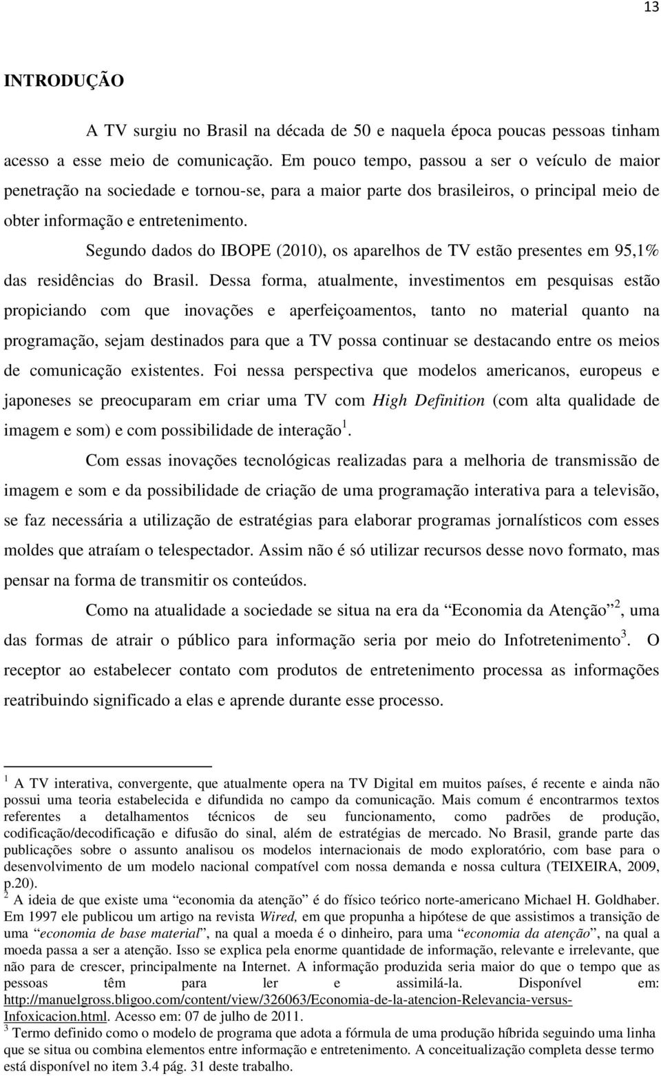 Segundo dados do IBOPE (2010), os aparelhos de TV estão presentes em 95,1% das residências do Brasil.