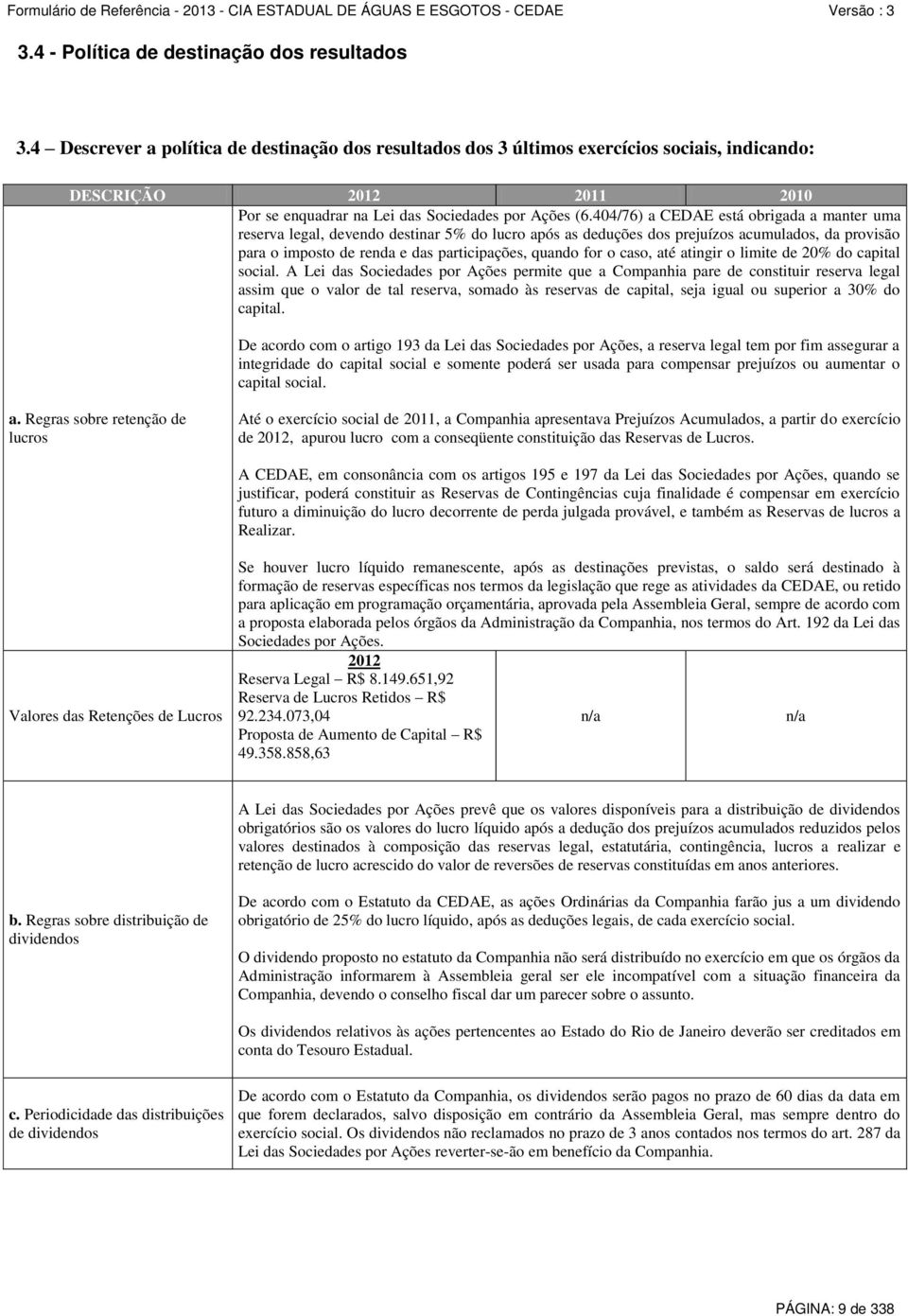 404/76) a CEDAE está obrigada a manter uma reserva legal, devendo destinar 5% do lucro após as deduções dos prejuízos acumulados, da provisão para o imposto de renda e das participações, quando for o