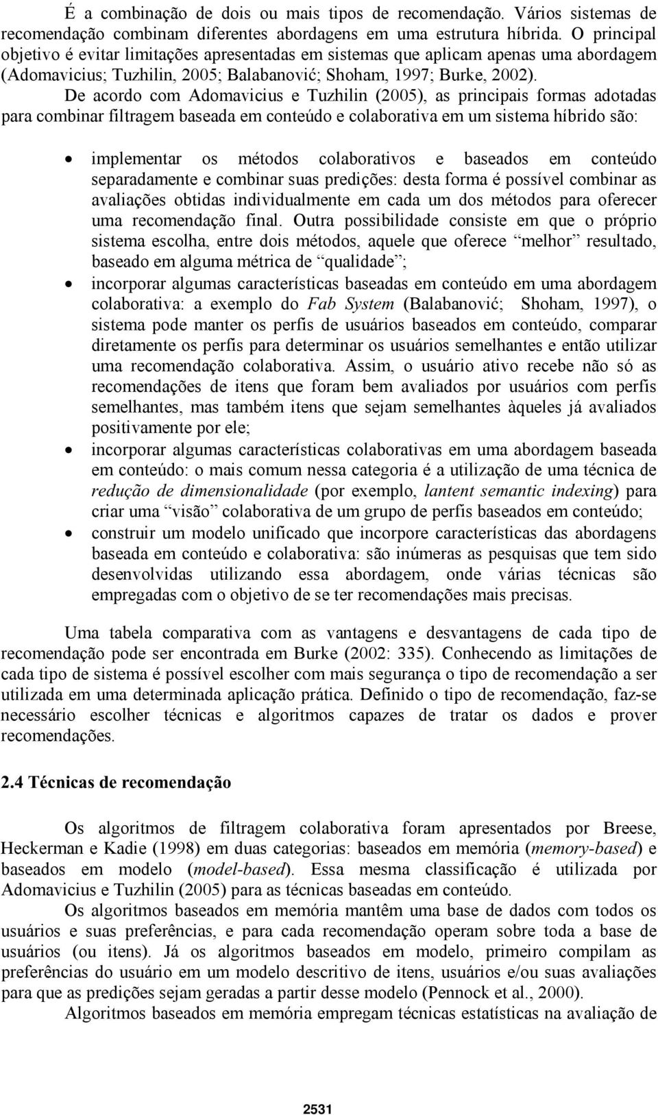 De acordo com Adomavicius e Tuzhilin (2005), as principais formas adotadas para combinar filtragem baseada em conteúdo e colaborativa em um sistema híbrido são: implementar os métodos colaborativos e