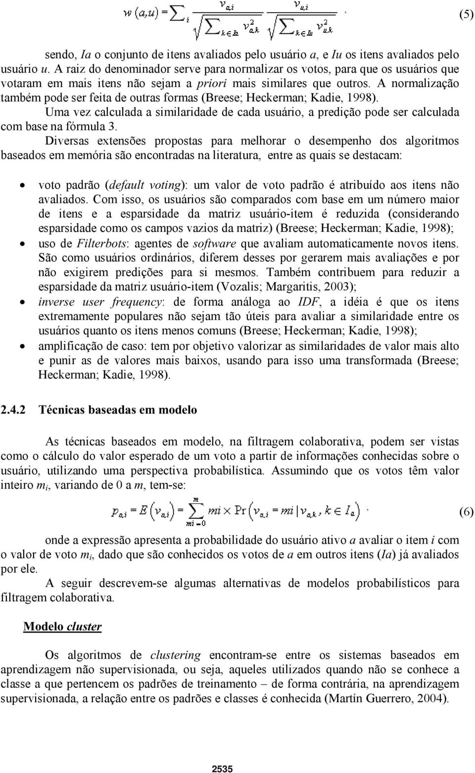 A normalização também pode ser feita de outras formas (Breese; Heckerman; Kadie, 1998). Uma vez calculada a similaridade de cada usuário, a predição pode ser calculada com base na fórmula 3.