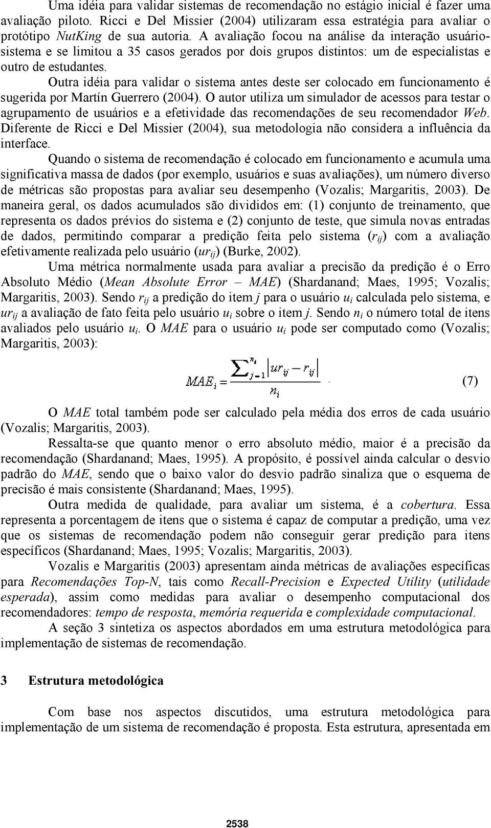 Outra idéia para validar o sistema antes deste ser colocado em funcionamento é sugerida por Martín Guerrero (2004).